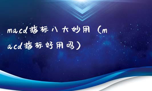 macd指标八大妙用（macd指标好用吗）_https://wap.sdxiaoxijinshu.com_财经_第1张