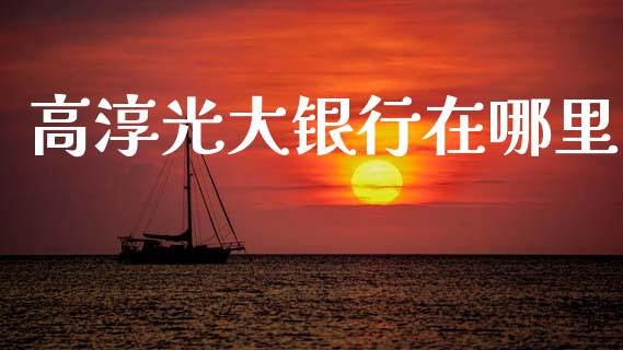 高淳光大银行在哪里_https://wap.sdxiaoxijinshu.com_理财_第1张