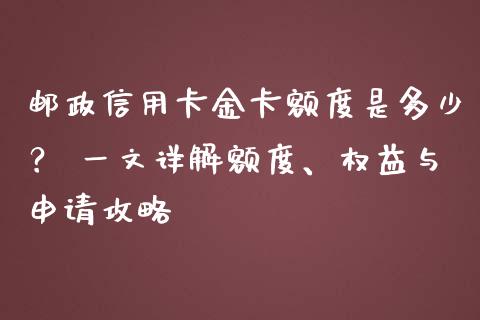 邮政信用卡金卡额度是多少? 一文详解额度、权益与申请攻略_期货_第1张_金融万问站 邮政信用卡金卡额度是多少? 一文详解额度、权益与申请攻略_https://wap.sdxiaoxijinshu.com_期货_第1张