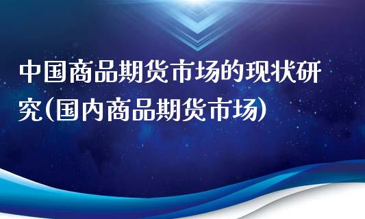 中国商品期货市场的现状研究(国内商品期货市场)_https://wap.sdxiaoxijinshu.com_财经_第1张