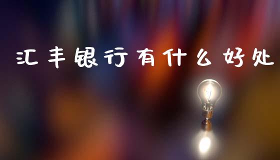 汇丰银行有什么好处_https://wap.sdxiaoxijinshu.com_财经_第1张