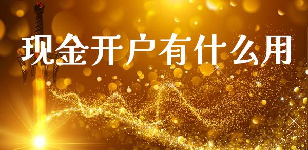 现金开户有什么用_https://wap.sdxiaoxijinshu.com_期货_第1张