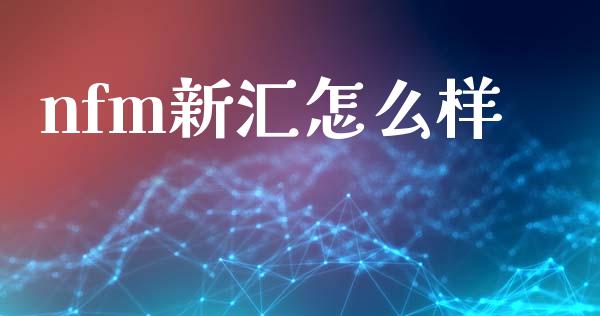 nfm新汇怎么样_https://wap.sdxiaoxijinshu.com_财经_第1张