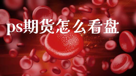 ps期货怎么看盘_https://wap.sdxiaoxijinshu.com_期货_第1张