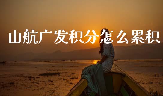 山航广发积分怎么累积_https://wap.sdxiaoxijinshu.com_理财_第1张