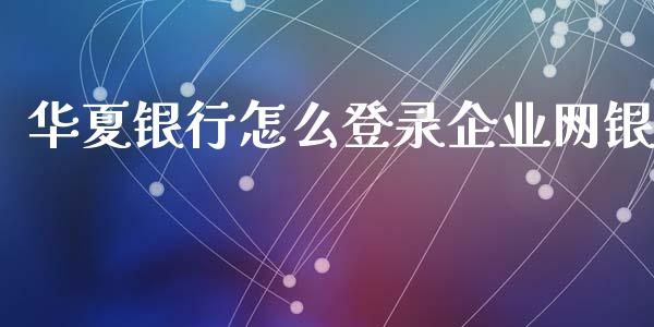 华夏银行怎么登录企业网银_https://wap.sdxiaoxijinshu.com_金融_第1张