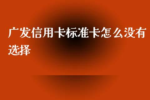 广发信用卡标准卡怎么没有选择_https://wap.sdxiaoxijinshu.com_期货_第1张