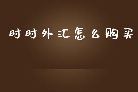 时时外汇怎么购买_https://wap.sdxiaoxijinshu.com_财经_第1张