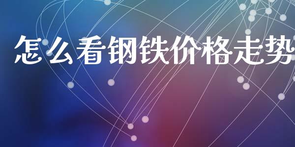 怎么看钢铁价格走势_https://wap.sdxiaoxijinshu.com_理财_第1张