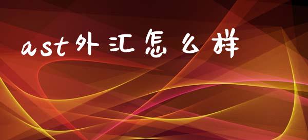 ast外汇怎么样_https://wap.sdxiaoxijinshu.com_财经_第1张