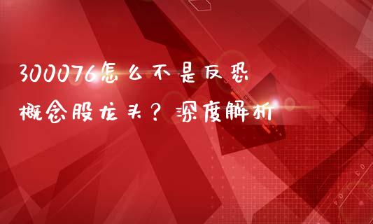 300076怎么不是反恐概念股龙头？深度解析_https://wap.sdxiaoxijinshu.com_期货_第1张