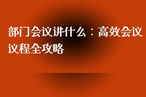 部门会议讲什么：高效会议议程全攻略_https://wap.sdxiaoxijinshu.com_理财_第1张