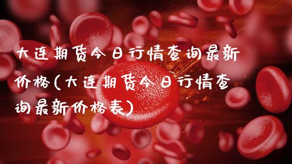 大连期货今日行情查询最新价格(大连期货今日行情查询最新价格表)_https://wap.sdxiaoxijinshu.com_期货_第1张