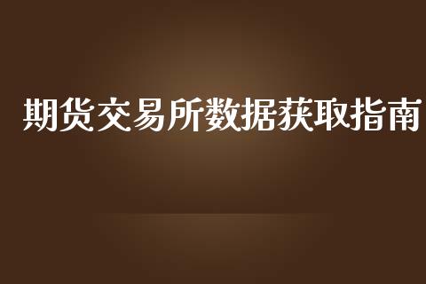 期货交易所数据获取指南_https://wap.sdxiaoxijinshu.com_财经_第1张