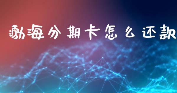 渤海分期卡怎么还款_https://wap.sdxiaoxijinshu.com_金融_第1张