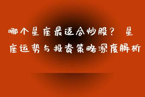 哪个星座最适合炒股？ 星座运势与投资策略深度解析_https://wap.sdxiaoxijinshu.com_期货_第1张