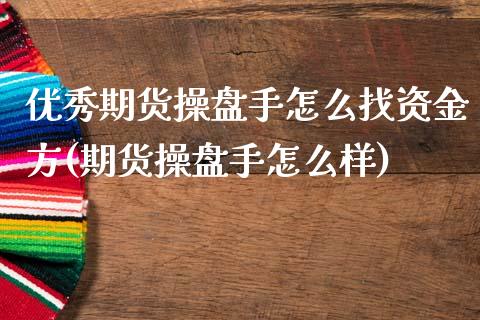 优秀期货操盘手怎么找资金方(期货操盘手怎么样)_https://wap.sdxiaoxijinshu.com_理财_第1张