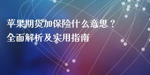 苹果期货加保险什么意思？全面解析及实用指南_https://wap.sdxiaoxijinshu.com_期货_第1张