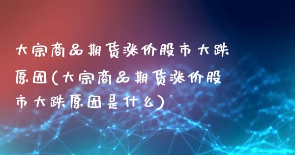 大宗商品期货涨价股市大跌原因(大宗商品期货涨价股市大跌原因是什么)_https://wap.sdxiaoxijinshu.com_期货_第1张