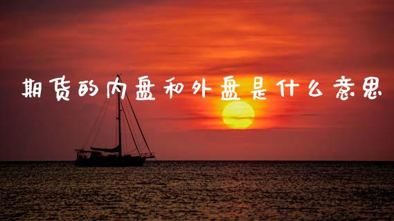 期货的内盘和外盘是什么意思_https://wap.sdxiaoxijinshu.com_财经_第1张