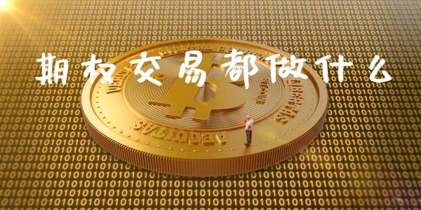 期权交易都做什么_https://wap.sdxiaoxijinshu.com_期货_第1张