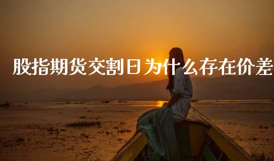 股指期货交割日为什么存在价差_https://wap.sdxiaoxijinshu.com_金融_第1张
