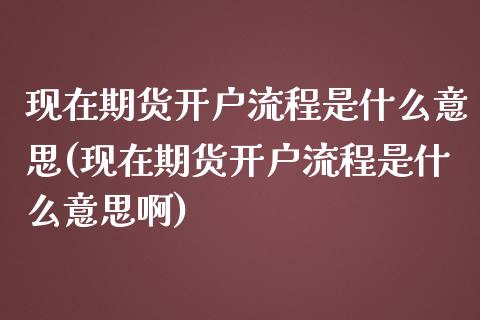 现在期货开户流程是什么意思(现在期货开户流程是什么意思啊)_https://wap.sdxiaoxijinshu.com_期货_第1张