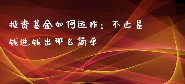 投资基金如何运作：不止是钱进钱出那么简单_https://wap.sdxiaoxijinshu.com_理财_第1张