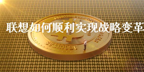 联想如何顺利实现战略变革_https://wap.sdxiaoxijinshu.com_财经_第1张