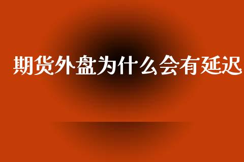 期货外盘为什么会有延迟_https://wap.sdxiaoxijinshu.com_理财_第1张