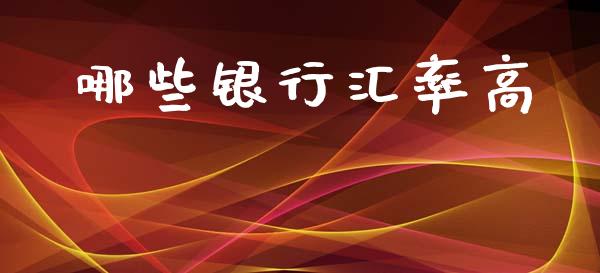 哪些银行汇率高_https://wap.sdxiaoxijinshu.com_财经_第1张