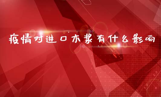 疫情对进口木浆有什么影响_https://wap.sdxiaoxijinshu.com_财经_第1张