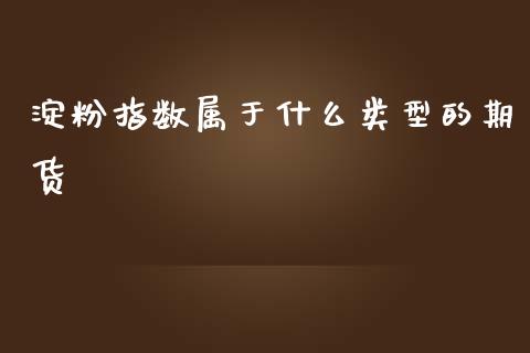 淀粉指数属于什么类型的期货_https://wap.sdxiaoxijinshu.com_期货_第1张
