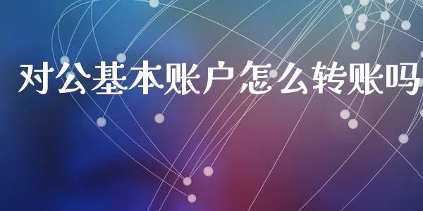 对公基本账户怎么转账吗_https://wap.sdxiaoxijinshu.com_理财_第1张