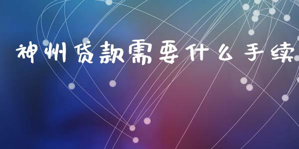 神州贷款需要什么手续_https://wap.sdxiaoxijinshu.com_理财_第1张