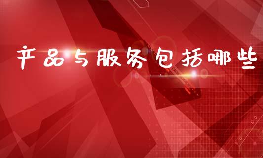 产品与服务包括哪些_https://wap.sdxiaoxijinshu.com_理财_第1张