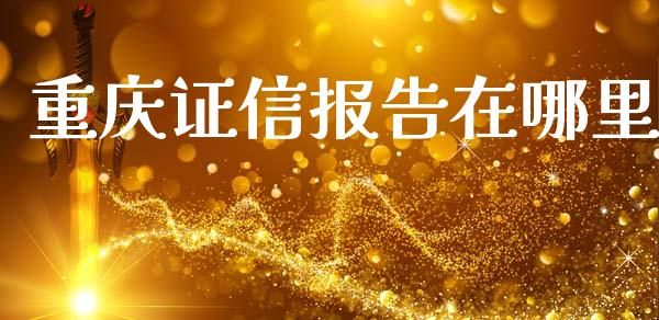 重庆证信报告在哪里_https://wap.sdxiaoxijinshu.com_期货_第1张