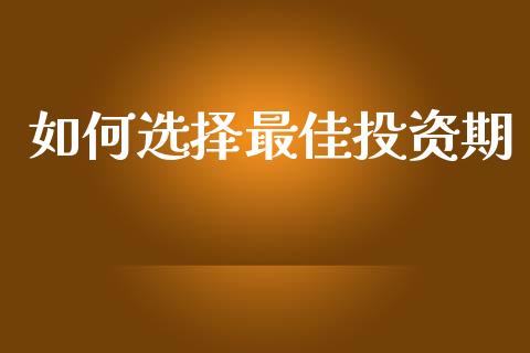 如何选择最佳投资期_https://wap.sdxiaoxijinshu.com_理财_第1张