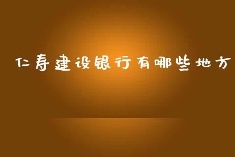 仁寿建设银行有哪些地方_https://wap.sdxiaoxijinshu.com_理财_第1张