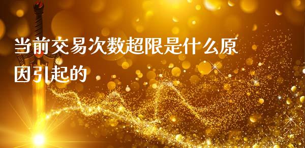 当前交易次数超限是什么原因引起的_https://wap.sdxiaoxijinshu.com_期货_第1张