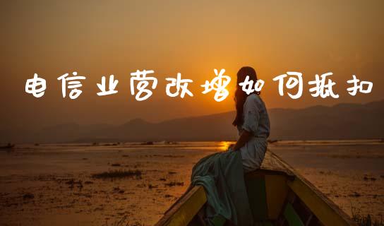 电信业营改增如何抵扣_https://wap.sdxiaoxijinshu.com_理财_第1张