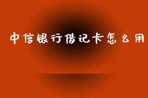 中信银行借记卡怎么用_https://wap.sdxiaoxijinshu.com_金融_第1张