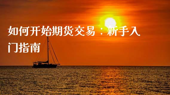 如何开始期货交易：新手入门指南_https://wap.sdxiaoxijinshu.com_财经_第1张