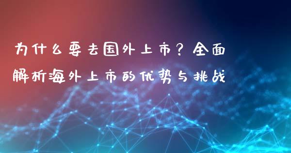 为什么要去国外上市？全面解析海外上市的优势与挑战_https://wap.sdxiaoxijinshu.com_理财_第1张