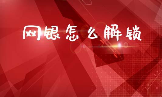 网银怎么解锁_https://wap.sdxiaoxijinshu.com_金融_第1张