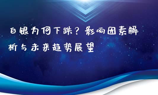 白银为何下跌？影响因素解析与未来趋势展望_https://wap.sdxiaoxijinshu.com_金融_第1张