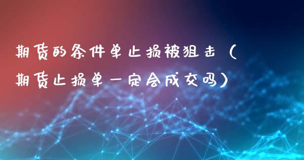 期货的条件单止损被狙击(期货止损单一定会成交吗)_期货_第1张_金融万问站 期货的条件单止损被狙击(期货止损单一定会成交吗)_https://wap.sdxiaoxijinshu.com_期货_第1张