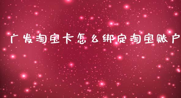广发淘宝卡怎么绑定淘宝账户_https://wap.sdxiaoxijinshu.com_金融_第1张