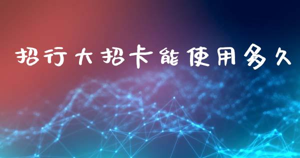 招行大招卡能使用多久_https://wap.sdxiaoxijinshu.com_理财_第1张