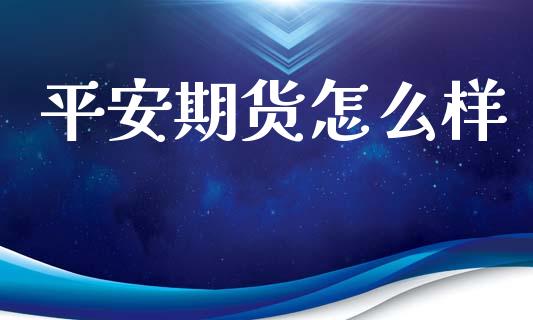 平安期货怎么样_https://wap.sdxiaoxijinshu.com_期货_第1张